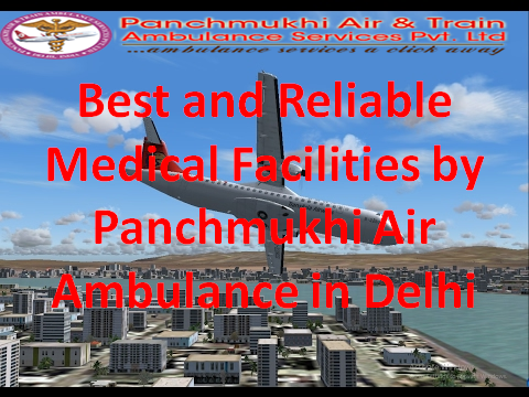 Best and Reliable medical facilities by Panchmukhi Air Ambulance in Delhi